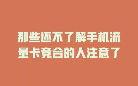 那些还不了解手机流量卡竞合的人注意了
