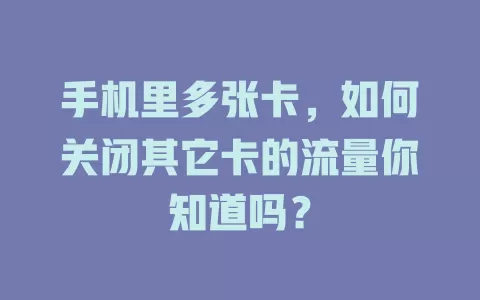 手机里多张卡，如何关闭其它卡的流量你知道吗？
