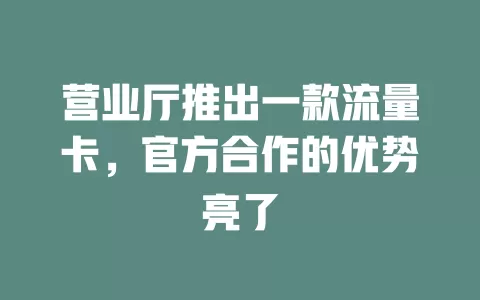 营业厅推出一款流量卡，官方合作的优势亮了