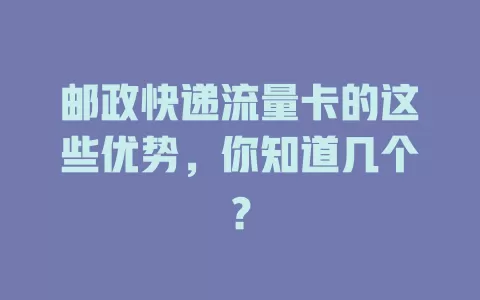 邮政快递流量卡的这些优势，你知道几个？