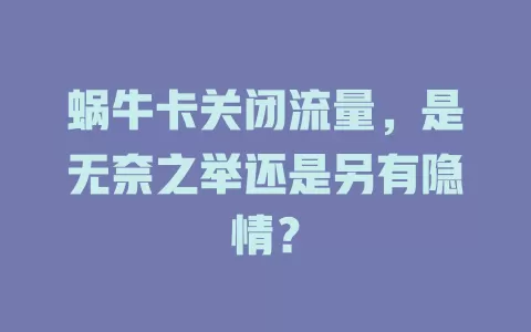 蜗牛卡关闭流量，是无奈之举还是另有隐情？