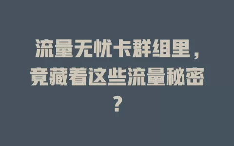 流量无忧卡群组里，竟藏着这些流量秘密？
