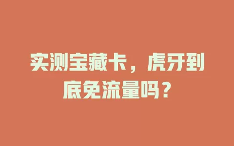 实测宝藏卡，虎牙到底免流量吗？