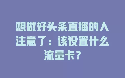 想做好头条直播的人注意了：该设置什么流量卡？