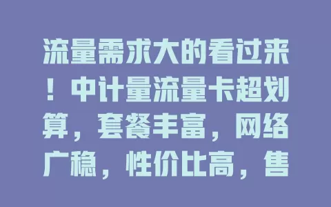 流量需求大的看过来！中计量流量卡超划算，套餐丰富，网络广稳，性价比高，售后优，让你数字生活更便捷