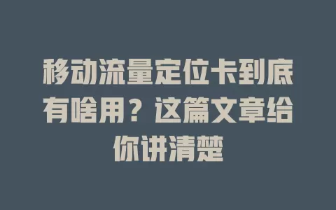 移动流量定位卡到底有啥用？这篇文章给你讲清楚