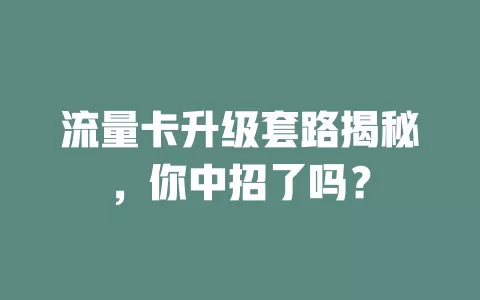 流量卡升级套路揭秘，你中招了吗？