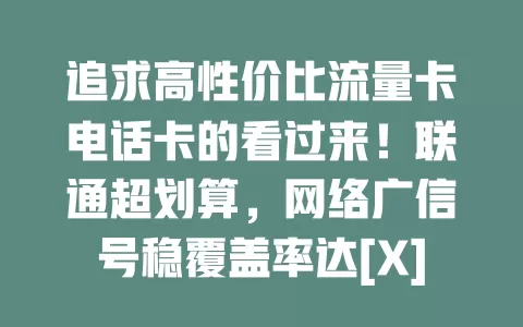追求高性价比流量卡电话卡的看过来！联通超划算，网络广信号稳覆盖率达[X]%，套餐多样，[具体套餐]每月[X]元享[X]GB流量还赠通话，客服超专业