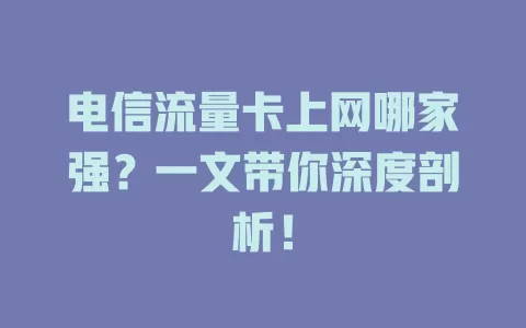 电信流量卡上网哪家强？一文带你深度剖析！