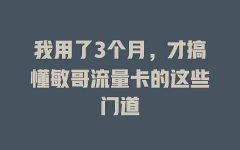 我用了3个月，才搞懂敏哥流量卡的这些门道