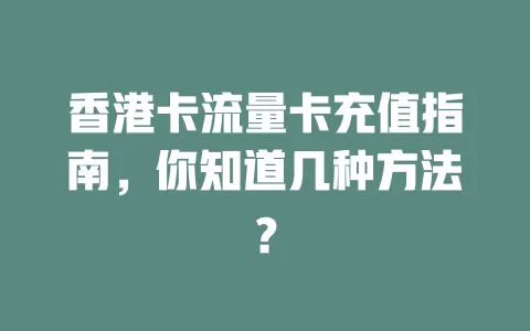 香港卡流量卡充值指南，你知道几种方法？