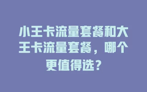 小王卡流量套餐和大王卡流量套餐，哪个更值得选？