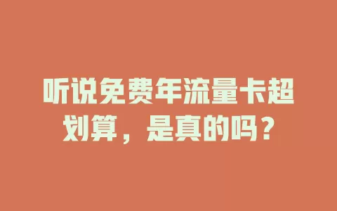 听说免费年流量卡超划算，是真的吗？