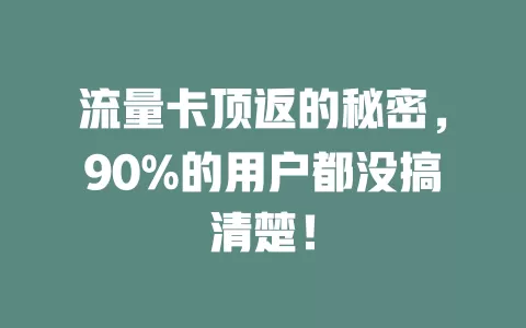流量卡顶返的秘密，90%的用户都没搞清楚！