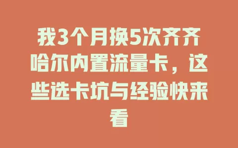 我3个月换5次齐齐哈尔内置流量卡，这些选卡坑与经验快来看