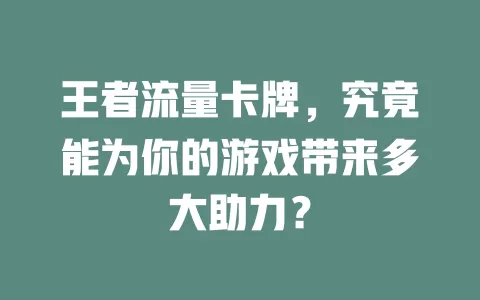 王者流量卡牌，究竟能为你的游戏带来多大助力？