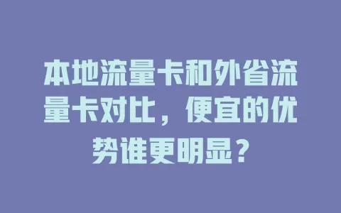 本地流量卡和外省流量卡对比，便宜的优势谁更明显？