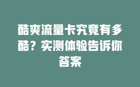 酷爽流量卡究竟有多酷？实测体验告诉你答案