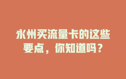 永州买流量卡的这些要点，你知道吗？