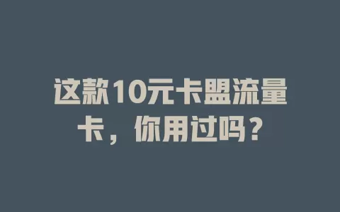 这款10元卡盟流量卡，你用过吗？