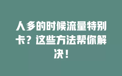 人多的时候流量特别卡？这些方法帮你解决！