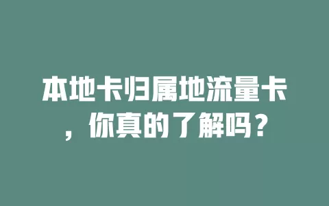 本地卡归属地流量卡，你真的了解吗？