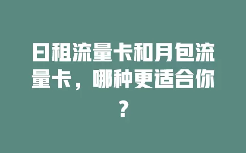 曰租流量卡和月包流量卡，哪种更适合你？