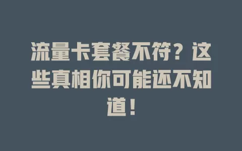 流量卡套餐不符？这些真相你可能还不知道！