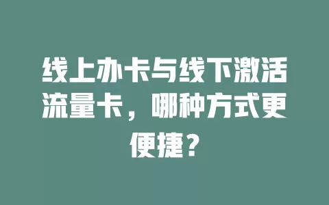 线上办卡与线下激活流量卡，哪种方式更便捷？