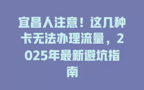 宜昌人注意！这几种卡无法办理流量，2025年最新避坑指南
