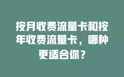 按月收费流量卡和按年收费流量卡，哪种更适合你？
