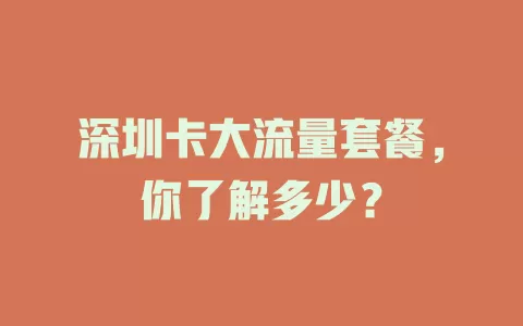 深圳卡大流量套餐，你了解多少？