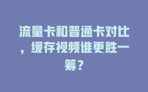流量卡和普通卡对比，缓存视频谁更胜一筹？