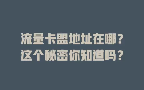 流量卡盟地址在哪？这个秘密你知道吗？