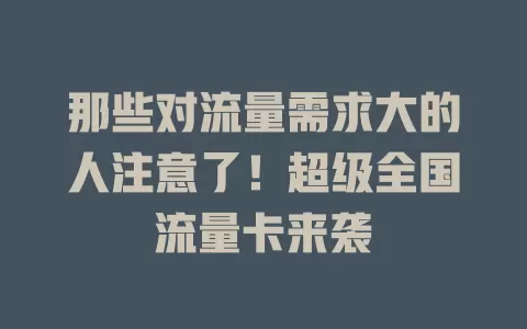 那些对流量需求大的人注意了！超级全国流量卡来袭