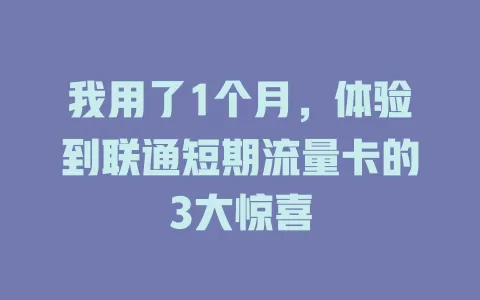 我用了1个月，体验到联通短期流量卡的3大惊喜