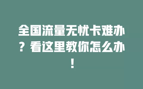 全国流量无忧卡难办？看这里教你怎么办！