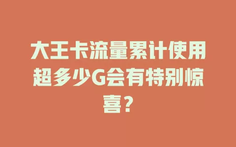 大王卡流量累计使用超多少G会有特别惊喜？
