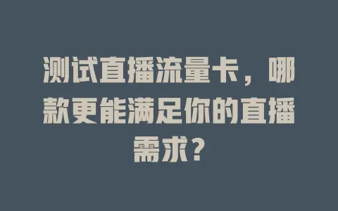 测试直播流量卡，哪款更能满足你的直播需求？
