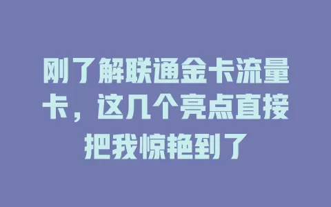 刚了解联通金卡流量卡，这几个亮点直接把我惊艳到了