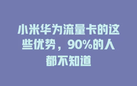 小米华为流量卡的这些优势，90%的人都不知道