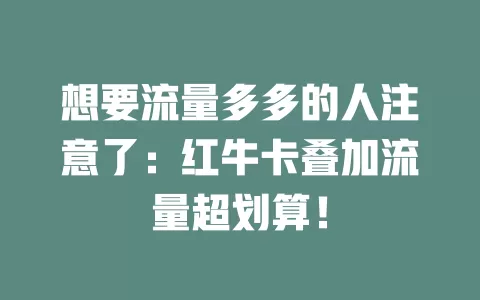 想要流量多多的人注意了：红牛卡叠加流量超划算！