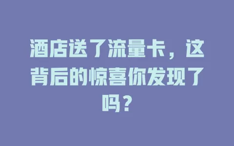 酒店送了流量卡，这背后的惊喜你发现了吗？