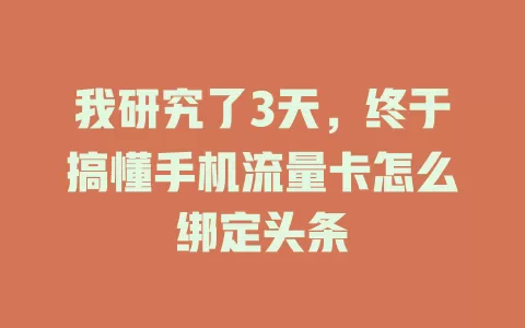 我研究了3天，终于搞懂手机流量卡怎么绑定头条