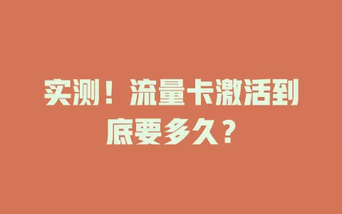 实测！流量卡激活到底要多久？