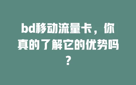 bd移动流量卡，你真的了解它的优势吗？