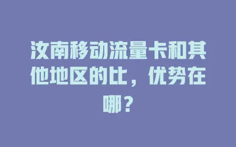 汝南移动流量卡和其他地区的比，优势在哪？