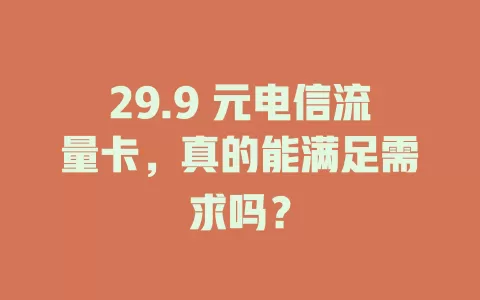 29.9 元电信流量卡，真的能满足需求吗？