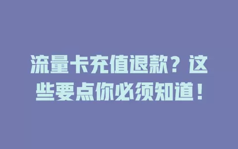 流量卡充值退款？这些要点你必须知道！