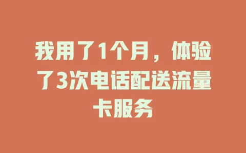 我用了1个月，体验了3次电话配送流量卡服务